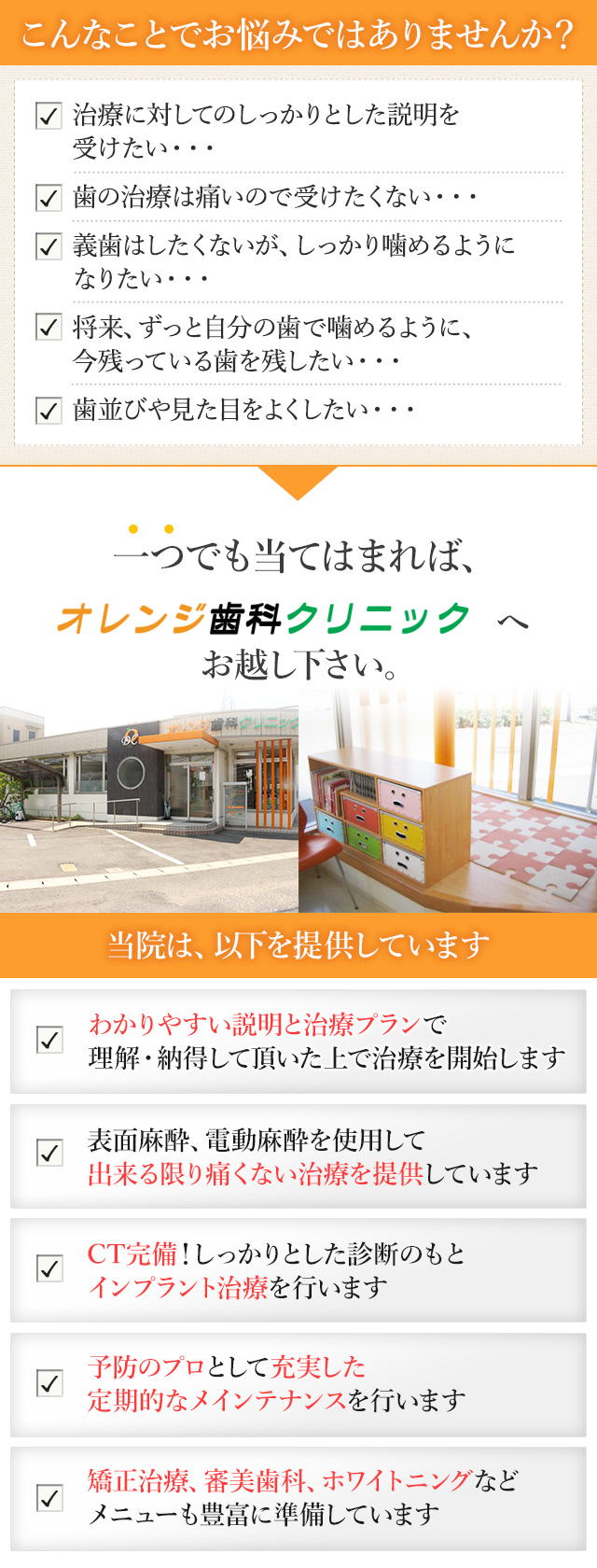 治療に対してのしっかりとした説明を受けたい・・・歯の治療は痛いので受けたくない・・・歯はしたくないが、しっかり噛めるようになりたい・・・将来、ずっと自分の歯で噛めるように、今残っている歯を残したい・・・歯並びや見た目をよくしたい・・・一つでも当てはまれば、オレンジ歯科クリニックへお越し下さい。